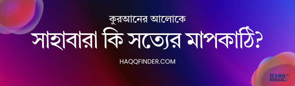 কুরআনের আলোকে সাহাবারা সত্যের মাপকাঠি কি না?