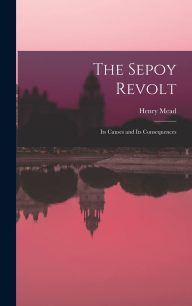 The Sepoy Revolt: Its Causes and Its Consequences REVIEW